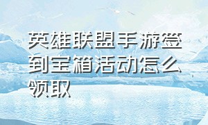 英雄联盟手游签到宝箱活动怎么领取