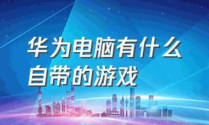 华为电脑有什么自带的游戏