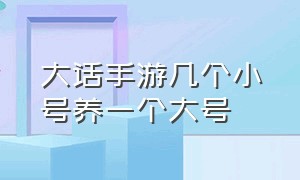 大话手游几个小号养一个大号