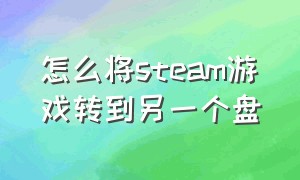 怎么将steam游戏转到另一个盘