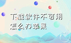 下载软件不可用怎么办苹果