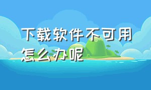 下载软件不可用怎么办呢