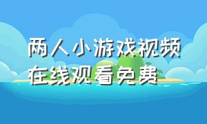 两人小游戏视频在线观看免费