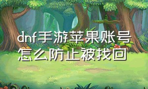 dnf手游苹果账号怎么防止被找回