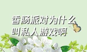 香肠派对为什么叫私人游戏啊