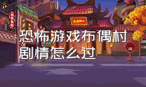 恐怖游戏布偶村剧情怎么过