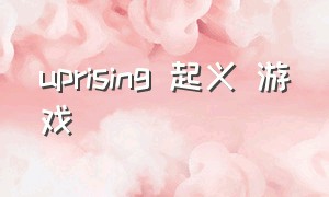 uprising 起义 游戏