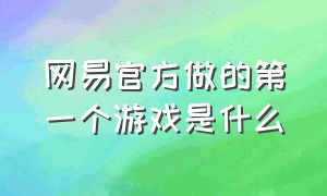 网易官方做的第一个游戏是什么