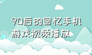 90后的回忆手机游戏视频播放