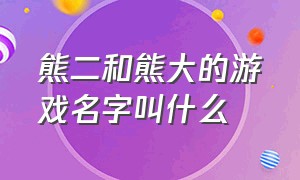 熊二和熊大的游戏名字叫什么