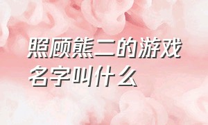 照顾熊二的游戏名字叫什么