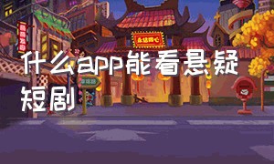 什么app能看悬疑短剧