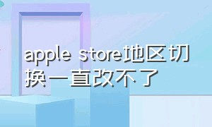 apple store地区切换一直改不了