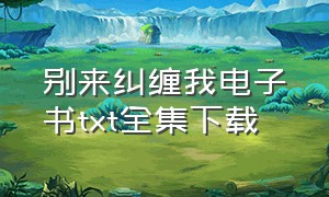 别来纠缠我电子书txt全集下载