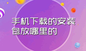 手机下载的安装包放哪里的