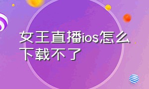 女王直播ios怎么下载不了