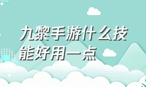 九黎手游什么技能好用一点