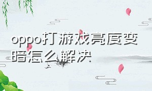 oppo打游戏亮度变暗怎么解决