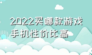 2022买哪款游戏手机性价比高