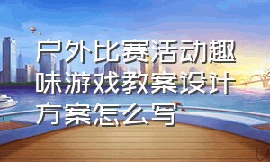 户外比赛活动趣味游戏教案设计方案怎么写