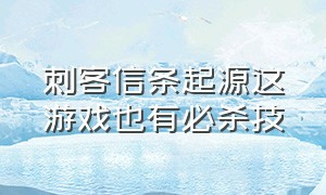 刺客信条起源这游戏也有必杀技