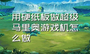 用硬纸板做超级马里奥游戏机怎么做