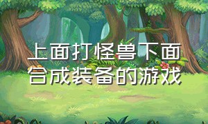 上面打怪兽下面合成装备的游戏