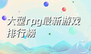 大型rpg最新游戏排行榜