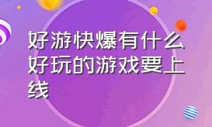 好游快爆有什么好玩的游戏要上线