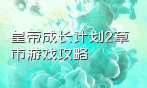 皇帝成长计划2草市游戏攻略