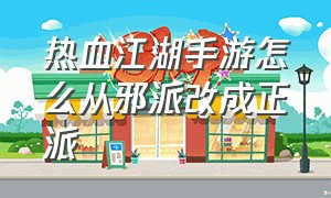 热血江湖手游怎么从邪派改成正派