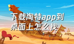 下载淘特app到桌面上怎么找