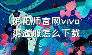 阴阳师官网vivo渠道服怎么下载