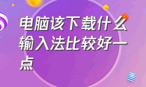 电脑该下载什么输入法比较好一点