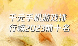 千元手机游戏排行榜2023前十名