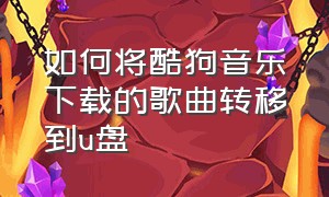 如何将酷狗音乐下载的歌曲转移到u盘