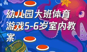 幼儿园大班体育游戏5-6岁室内教案