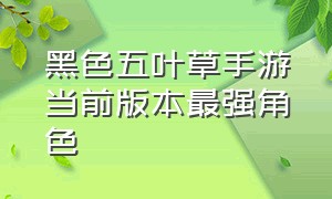 黑色五叶草手游当前版本最强角色