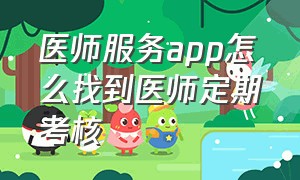 医师服务app怎么找到医师定期考核