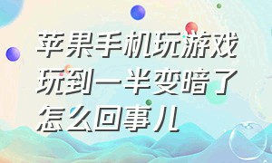 苹果手机玩游戏玩到一半变暗了怎么回事儿