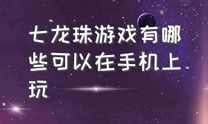 七龙珠游戏有哪些可以在手机上玩