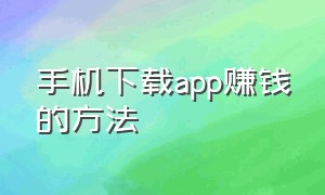 手机下载app赚钱的方法