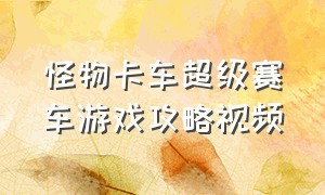 怪物卡车超级赛车游戏攻略视频