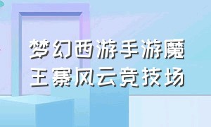 梦幻西游手游魔王寨风云竞技场