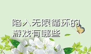 陷入无限循环的游戏有哪些