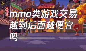 mmo类游戏交易越到后面越便宜吗