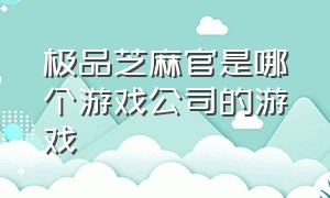 极品芝麻官是哪个游戏公司的游戏