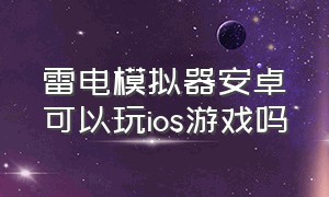 雷电模拟器安卓可以玩ios游戏吗