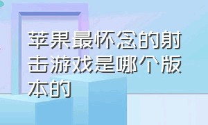 苹果最怀念的射击游戏是哪个版本的