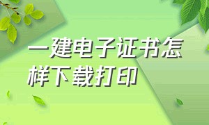 一建电子证书怎样下载打印